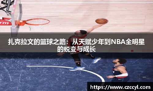 扎克拉文的篮球之路：从天赋少年到NBA全明星的蜕变与成长